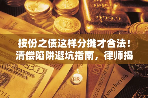 济南按份之债这样分摊才合法！清偿陷阱避坑指南，律师揭秘关键条款
