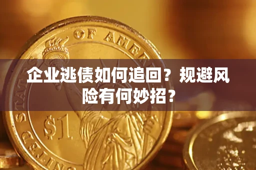 济南企业逃债如何追回？规避风险有何妙招？