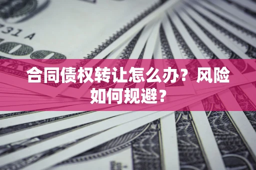 济南合同债权转让怎么办？风险如何规避？