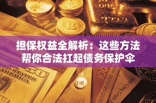 济南担保权益全解析：这些方法帮你合法扛起债务保护伞