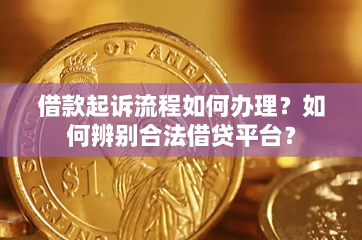 济南借款起诉流程如何办理？如何辨别合法借贷平台？
