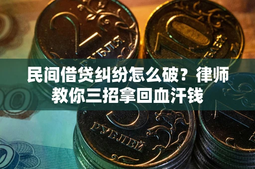 济南民间借贷纠纷怎么破？律师教你三招拿回血汗钱