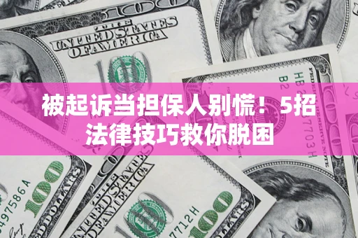 济南被起诉当担保人别慌！5招法律技巧救你脱困