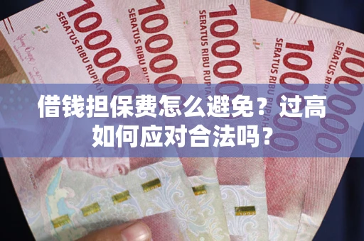 济南借钱担保费怎么避免？过高如何应对合法吗？