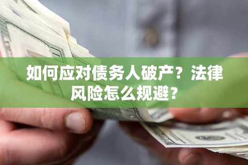 济南如何应对债务人破产？法律风险怎么规避？