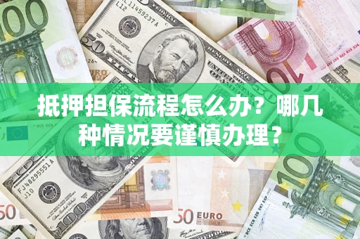 济南抵押担保流程怎么办？哪几种情况要谨慎办理？
