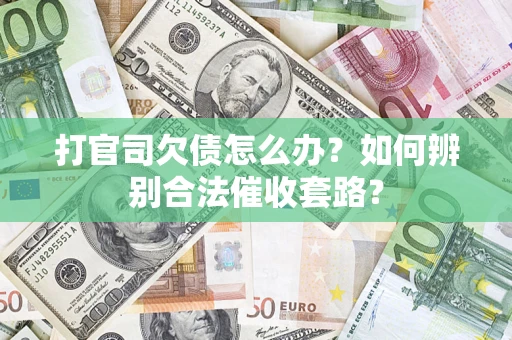 济南打官司欠债怎么办？如何辨别合法催收套路？