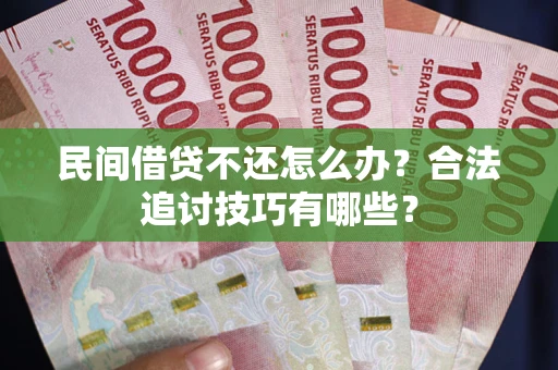 济南民间借贷不还怎么办？合法追讨技巧有哪些？