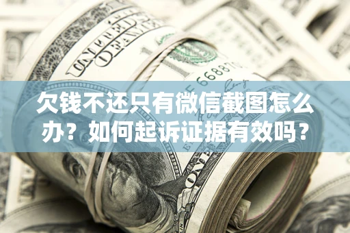 济南欠钱不还只有微信截图怎么办？如何起诉证据有效吗？
