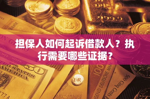济南担保人如何起诉借款人？执行需要哪些证据？