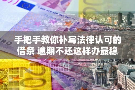 济南手把手教你补写法律认可的借条 逾期不还这样办最稳妥