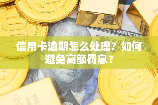 济南信用卡逾期怎么处理？如何避免高额罚息？