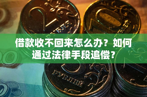 济南借款收不回来怎么办？如何通过法律手段追偿？