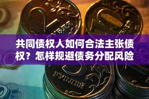 济南共同债权人如何合法主张债权？怎样规避债务分配风险？