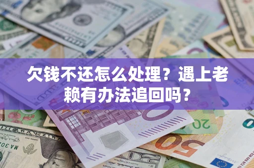 济南欠钱不还怎么处理？遇上老赖有办法追回吗？