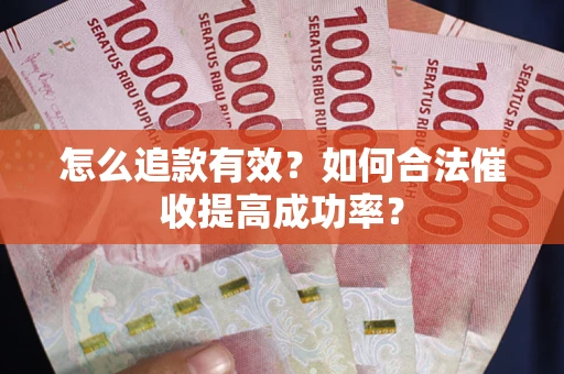 济南怎么追款有效？如何合法催收提高成功率？