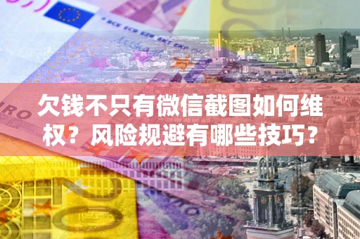 济南欠钱不只有微信截图如何维权？风险规避有哪些技巧？