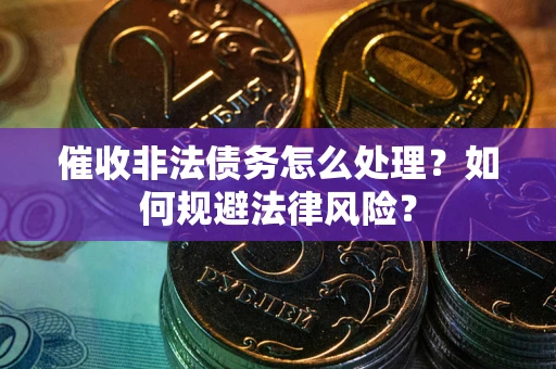 济南催收非法债务怎么处理？如何规避法律风险？