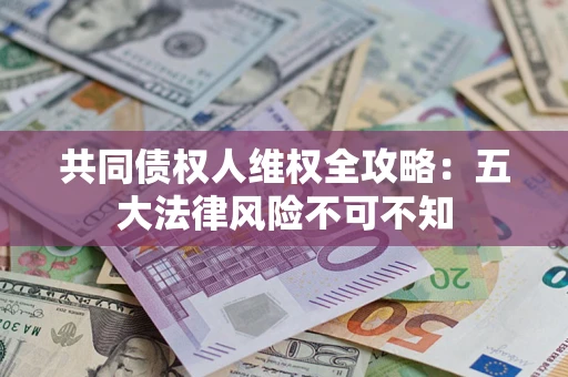 济南共同债权人维权全攻略：五大法律风险不可不知