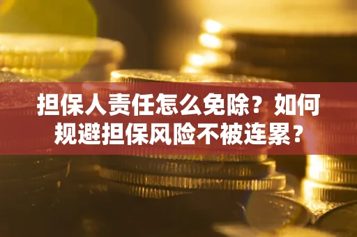 济南担保人责任怎么免除？如何规避担保风险不被连累？