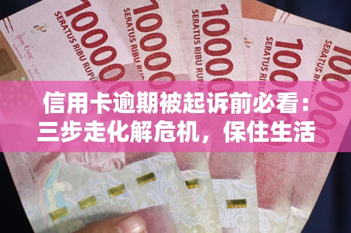 济南信用卡逾期被起诉前必看：三步走化解危机，保住生活尊严