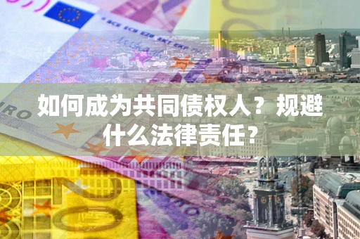 济南如何成为共同债权人？规避什么法律责任？