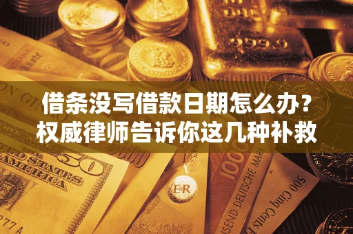 济南借条没写借款日期怎么办？权威律师告诉你这几种补救方法！