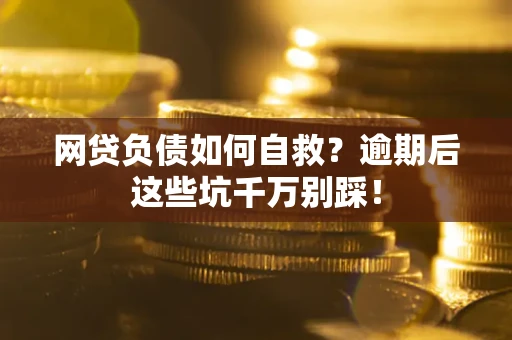 济南网贷负债如何自救？逾期后这些坑千万别踩！