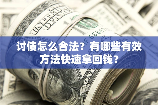 济南讨债怎么合法？有哪些有效方法快速拿回钱？