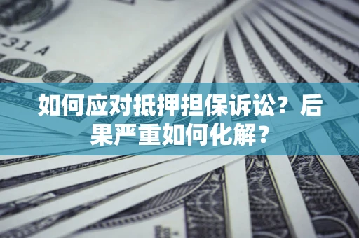 济南如何应对抵押担保诉讼？后果严重如何化解？