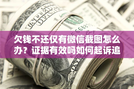 济南欠钱不还仅有微信截图怎么办？证据有效吗如何起诉追回欠款？