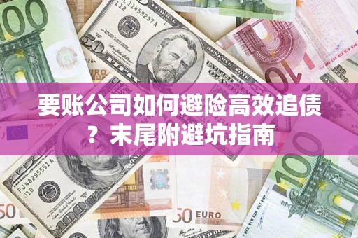 济南要账公司如何避险高效追债？末尾附避坑指南