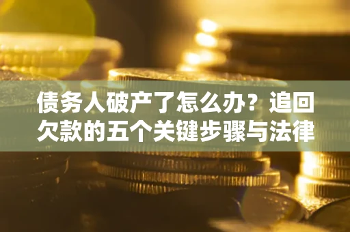 济南债务人破产了怎么办？追回欠款的五个关键步骤与法律策略