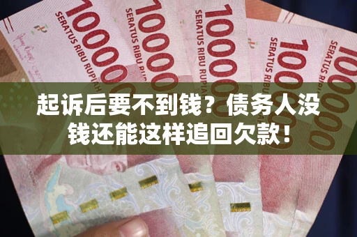 济南起诉后要不到钱？债务人没钱还能这样追回欠款！