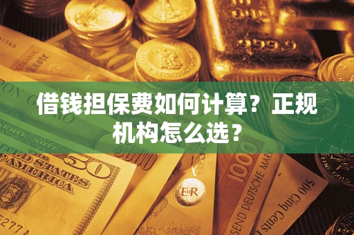 济南借钱担保费如何计算？正规机构怎么选？