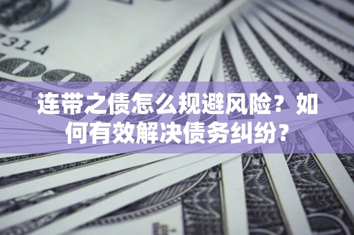 济南连带之债怎么规避风险？如何有效解决债务纠纷？
