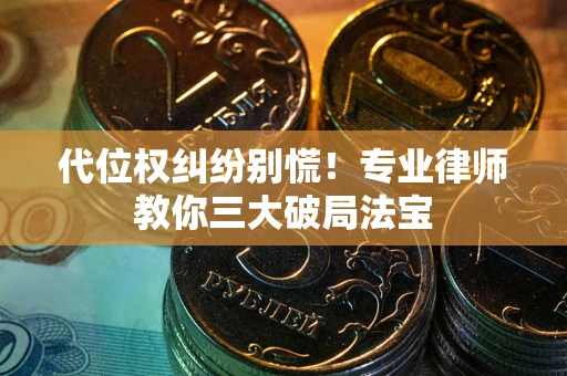 济南代位权纠纷别慌！专业律师教你三大破局法宝