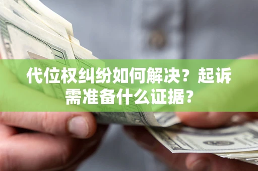 济南代位权纠纷如何解决？起诉需准备什么证据？