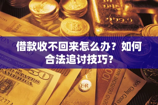 济南借款收不回来怎么办？如何合法追讨技巧？