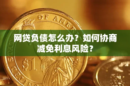 济南网贷负债怎么办？如何协商减免利息风险？
