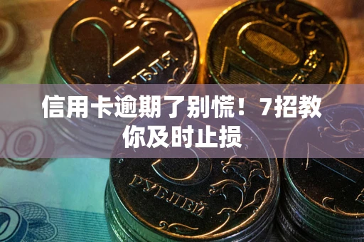 济南信用卡逾期了别慌！7招教你及时止损