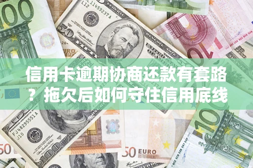 济南信用卡逾期协商还款有套路？拖欠后如何守住信用底线？