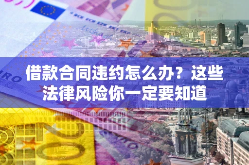 济南借款合同违约怎么办？这些法律风险你一定要知道