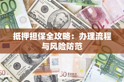 济南抵押担保全攻略：办理流程与风险防范