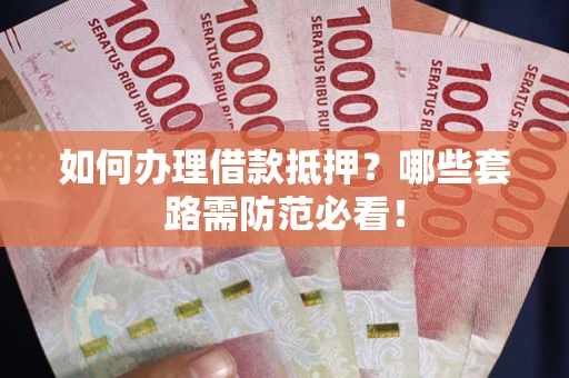 济南如何办理借款抵押？哪些套路需防范必看！