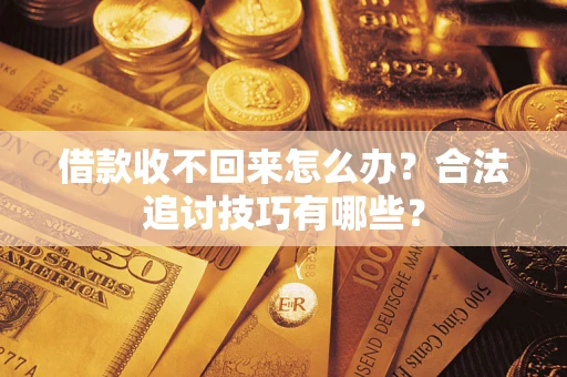 济南借款收不回来怎么办？合法追讨技巧有哪些？