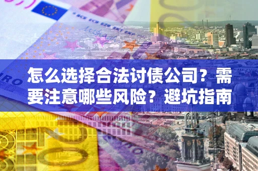 济南怎么选择合法讨债公司？需要注意哪些风险？避坑指南来了！