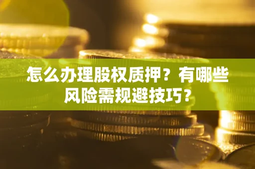 济南怎么办理股权质押？有哪些风险需规避技巧？