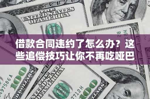 济南借款合同违约了怎么办？这些追偿技巧让你不再吃哑巴亏