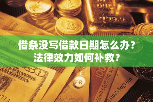 济南借条没写借款日期怎么办?法律效力如何补救? 济南借条没写借款日期怎么办?法律效力如何补救?